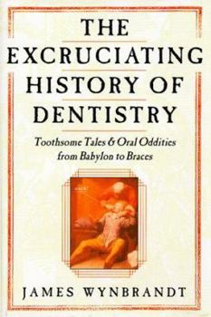 Hardcover The Excruciating History of Dentistry: Toothsome Tales & Oral Oddities from Babylon to Braces Book