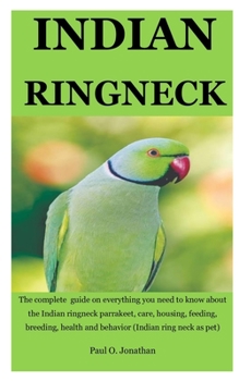 Paperback Indian Ringneck: The Complete Guide On Everything You Need To Know About The Indian Ringneck Parrakeet, Care, Housing, Feeding, Breedin Book