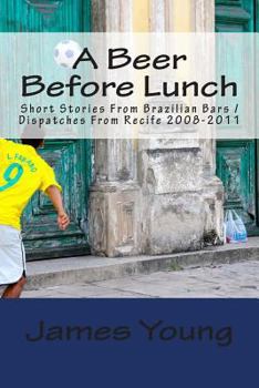 Paperback A Beer Before Lunch: Stories From Brazilian Bars / Dispatches From Recife 2008-2011 Book