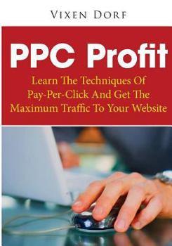 Paperback PPC Profit: Learn The Techniques Of Pay-Per-Click And Get The Maximum Traffic To Your Website Book