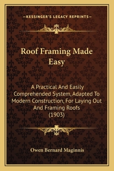 Paperback Roof Framing Made Easy: A Practical And Easily Comprehended System, Adapted To Modern Construction, For Laying Out And Framing Roofs (1903) Book