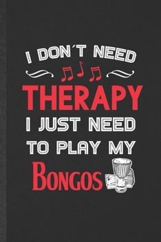 I Don't Need Therapy I Just Need to Play My Bongos: Funny Blank Lined Music Teacher Lover Notebook/ Journal, Graduation Appreciation Gratitude Thank ... Gag Gift, Fashionable Graphic 110 Pages