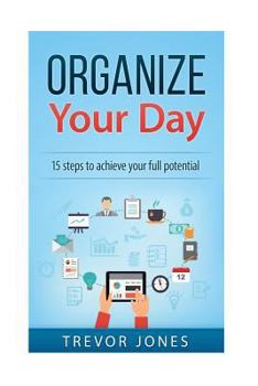 Paperback Organize Your Day: 15 Steps to Achieve Your Full Potential Book