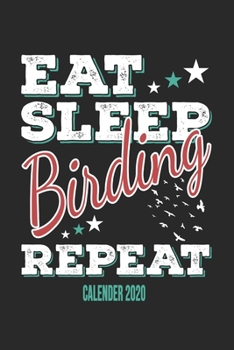 Eat Sleep Birding Repeat Calender 2020: Funny Cool Bird Watcher Calender 2020 | Monthly & Weekly Planner - 6x9 - 128 Pages -  Cute Gift For All Birding Enthusiasts, Ornithologists, Fans, Lovers