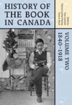 History of the Book in Canada: Volume 2: 1840-1918 - Book #2 of the Histoire du livre et de l'imprimé au Canada