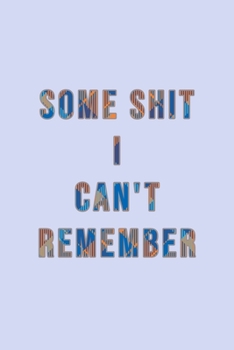 Some Shit I Can't Remember : Organizer, Log Book and Notebook for Passwords, Usernames and Shit You Can't Remember to Write in and Keep It Safe