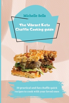 The Vibrant Keto Chaffle Cooking Guide: 50 practical and fun chaffle quick recipes to cook with your loved ones