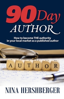 90 Day Author: How to Become the Authority in Your Local Market as a Published Author