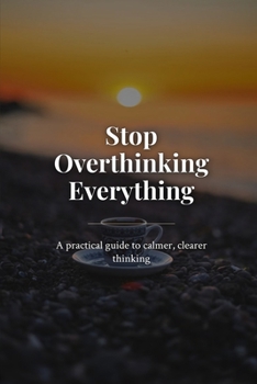 Paperback Stop Overthinking Everything: A practical guide to calmer, clearer thinking Book