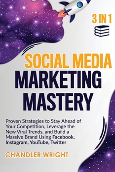 Social Media Marketing Mastery : 3 in 1 - Proven Strategies to Stay Ahead of Your Competition, Leverage the New Viral Trends, and Build a Massive Brand Using Facebook, Instagram, YouTube, Twitter