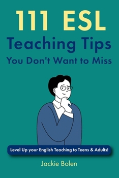 111 ESL Teaching Tips You Don't Want to Miss: Level Up your English Teaching to Teens & Adults! (Teaching ESL/EFL to Teenagers and Adults)