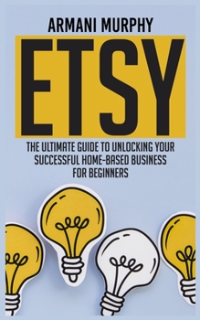 Paperback Etsy: The Ultimate Guide to Unlocking Your Successful Home-Based Business for Beginners Book