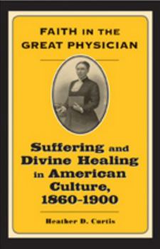 Faith in the Great Physician: Suffering and Divine Healing in American Culture, 1860--1900 (Lived Religions) - Book  of the Lived Religions