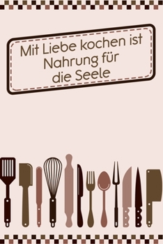 Mit Liebe Kochen ist Nahrung für die Seele: Rezepte-Buch Kochbuch DinA 5 liniert zum Notieren eigener Rezepte und Lieblings-Gerichte für Köchinnen und Köche (German Edition)