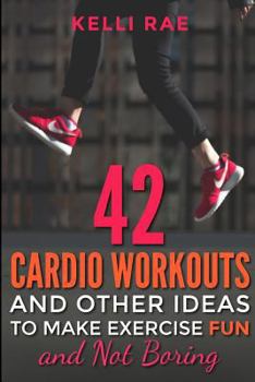 Paperback 42 Cardio Workouts and Other Ideas To Make Exercise Fun and Not Boring Book