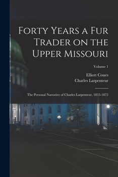 Paperback Forty Years a fur Trader on the Upper Missouri; the Personal Narrative of Charles Larpenteur, 1833-1872; Volume 1 Book