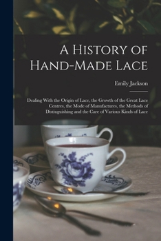 Paperback A History of Hand-Made Lace: Dealing With the Origin of Lace, the Growth of the Great Lace Centres, the Mode of Manufactures, the Methods of Distiu Book