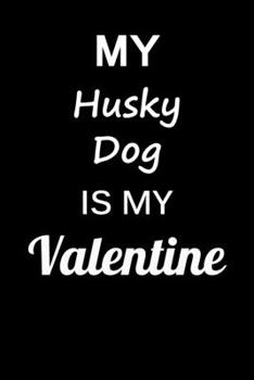 My Husky Dog Is My Valentine: Unique Notebook Journal For Husky Dog Owners and Lovers, Funny Valentine's Day Gift for Women, Men, Kids, Boys & Girls/ ... Pages for College, School, Home  & Work .