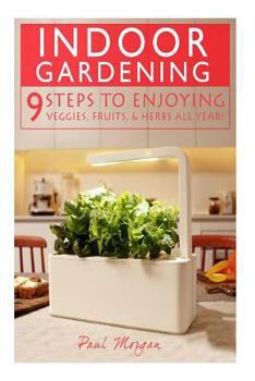 Paperback Indoor Gardening: 9 Steps to Enjoying Veggies, Fruits, & Herbs All Year! Book