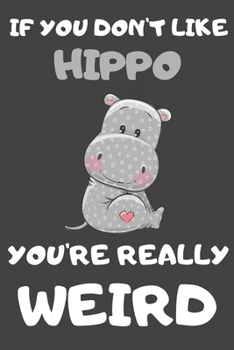 Paperback If You Don't Like Hippo You're Really Weird: Hippo Gifts Blank Lined Notebooks, Journals, Planners and Diaries to Write In - For Hippo Lovers Book