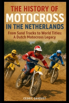 The History of Motocross in the Netherlands: From Sand Tracks to World Titles: A Dutch Motocross Legacy