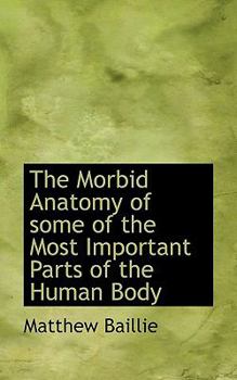 The Morbid Anatomy of Some of the Most Important Parts of the Human Body