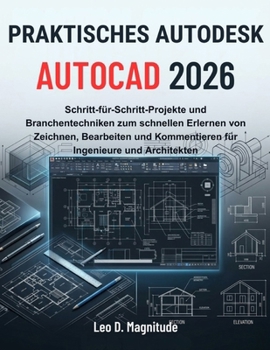 PRAKTISCHES AUTODESK AUTOCAD 2026: Schritt-für-Schritt-Projekte und Branchentechniken zum schnellen Erlernen von Zeichnen, Bearbeiten und Kommentieren für Ingenieure und Architekten (German Edition)