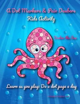 Paperback A Dot Markers & Paint Daubers Kids Activity Book: Under the Sea: Learn as you play: Do a dot page a day Book