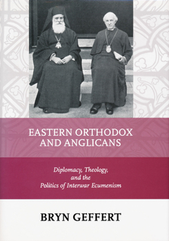 Hardcover Eastern Orthodox and Anglicans: Diplomacy, Theology, and the Politics of Interwar Ecumenism Book