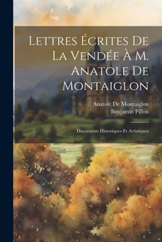 Paperback Lettres Écrites De La Vendée À M. Anatole De Montaiglon: Documents Historiques Et Artistiques [French] Book