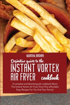 Paperback Definitive Guide To The Instant Vortex Air Fryer Cookbook: A complete and detailed guide cookbook About The Instant Vortex Air Fryer Oven Plus afforda Book