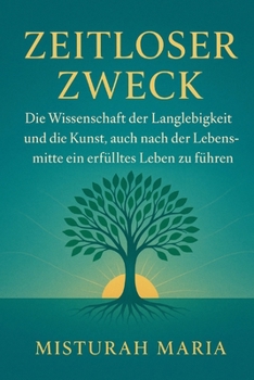 ZEITLOSER ZWECK: Die Wissenschaft der Langlebigkeit und die Kunst, auch nach der Lebensmitte ein erfülltes Leben zu führen. (German Edition)