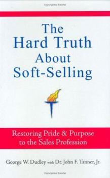 Hardcover The Hard Truth About Soft-Selling: Restoring Pride & Purpose to the Sales Profession Book