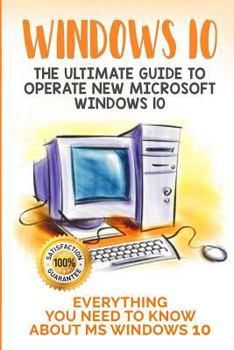 Paperback Windows 10: The Ultimate Guide to Operate New Microsoft Windows 10. Everything You Need to Know about MS Windows 10 Book