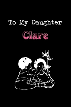 Paperback To My Dearest Daughter Clare: Letters from Dads Moms to Daughter, Baby girl Shower Gift for New Fathers, Mothers & Parents, Journal (Lined 120 Pages Book