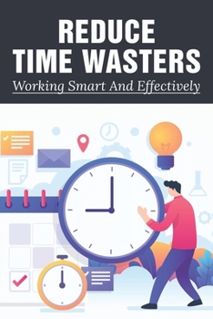 Paperback Reduce Time Wasters: Working Smart And Effectively: Top Tips On Goal Setting To Help You Get Things Done Book