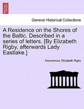 Paperback A Residence on the Shores of the Baltic. Described in a series of letters. [By Elizabeth Rigby, afterwards Lady Eastlake.] VOLUME I Book