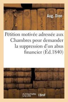 Paperback Pétition Motivée Adressée Aux Chambres Pour Demander La Suppression d'Un Abus Financier [French] Book