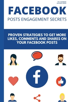 Facebook Posts Engagement Secrets: 20 Proven Strategies to Get More Likes, Comments and Shares on Your Facebook Posts