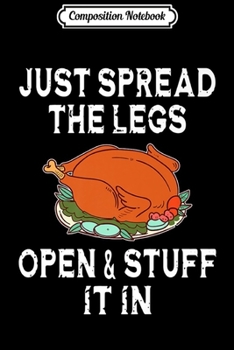 Composition Notebook: Just Spread Legs Open Stuff It In Thanksgiving Turkey Funny Premium  Journal/Notebook Blank Lined Ruled 6x9 100 Pages