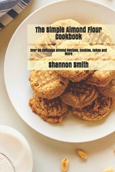 Paperback The Simple Almond Flour Cookbook: Over 60 Delicious Almond Recipes, Cookies, Cakes and More Book