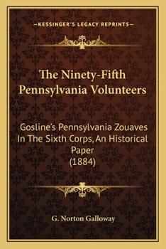 Paperback The Ninety-Fifth Pennsylvania Volunteers: Gosline's Pennsylvania Zouaves In The Sixth Corps, An Historical Paper (1884) Book