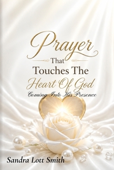 Prayer That Touches The Heart Of God: Coming Into His Presence:
