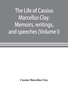 Paperback The life of Cassius Marcellus Clay. Memoirs, writings, and speeches, showing his conduct in the overthrow of American slavery, the salvation of the Un Book