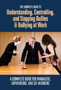 Paperback The Complete Guide to Understanding, Controlling, and Stopping Bullies & Bullying at Work: A Complete Guide for Managers, Supervisors, and Co-Workers Book