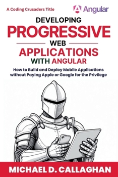 Paperback Developing Progressive Web Applications with Angular (and Ionic): How to Build and Deploy Mobile Applications without Paying Apple or Google for the P Book