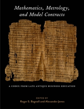 Mathematics, Metrology, and Model Contracts: A Codex from Late Antique Business Education - Book  of the ISAW Monographs