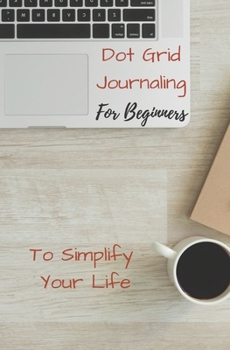 Dot Grid Journaling for Beginners To Simplify Your Life: Productivity Journal using dot grid and graph paper pages
