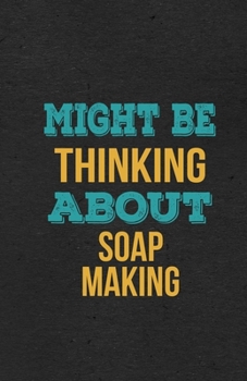Might Be Thinking About Soap Making A5 Lined Notebook: Funny Hobby Skill Recreation Graphic For Leisure Sideline Interest. Unique Blank Composition Scrapbook Great Office School Writing Class Teacher