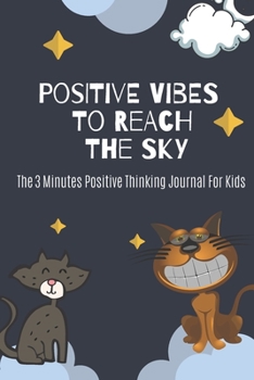 The 3 Minutes Positive Thinking Journal for Kids : Positives Vibes to Reach the Sky Journal to Practice Mindfulness, Self Positive Talk and Getting Rid with Negativity